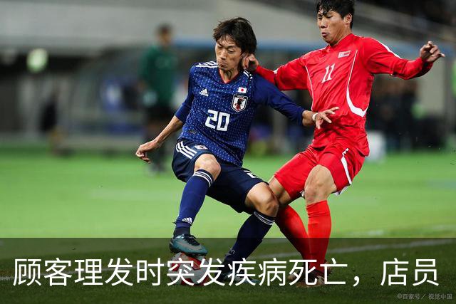 顾客理发时突发疾病死亡，店员“掐人中”施救反被死者家属索赔46万余元，法院：“好人条款”撑腰，不让施救者流汗又流泪，不担责