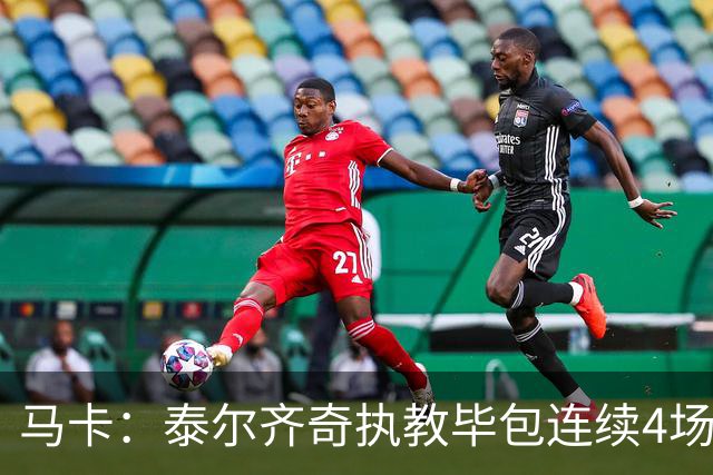 马卡：泰尔齐奇执教毕包连续4场不胜，球队必须立刻反弹