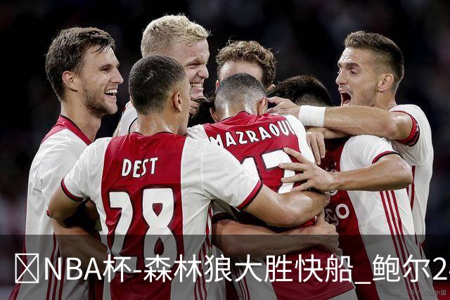 🏀NBA杯-森林狼大胜快船 鲍尔24+7 麦丹23+6+7 加兰24+5