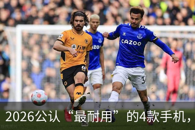 2026公认“最耐用”的4款手机，几乎无短板，用六年不卡不是问题