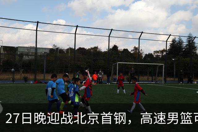 27日晚迎战北京首钢，高速男篮可否破除对手不败金身？