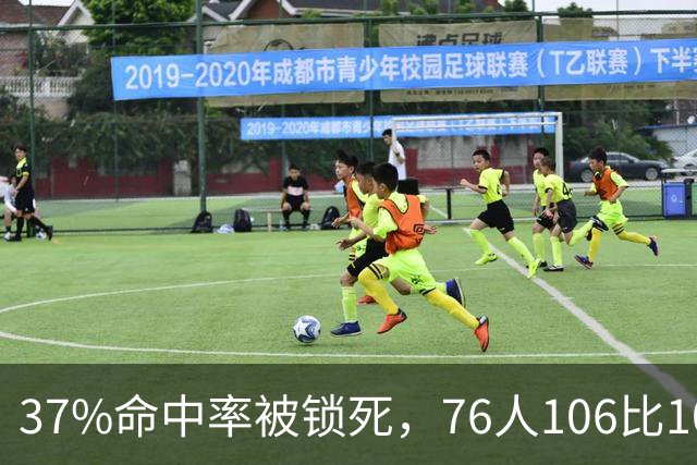 37%命中率被锁死，76人106比100掀翻卫冕冠军