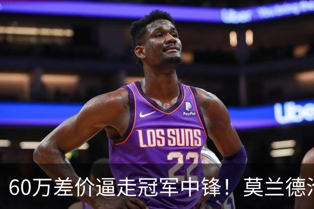 60万差价逼走冠军中锋！莫兰德沦落上海，辽宁暗藏NBA定时炸弹