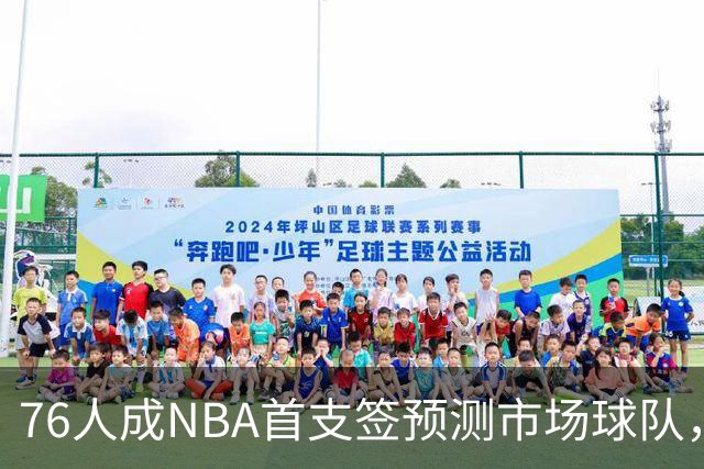 76人成NBA首支签预测市场球队，球迷怒斥“可耻”