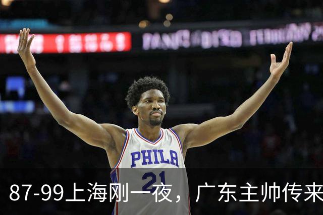 87-99上海刚一夜，广东主帅传来新消息，徐杰说的很实在，新体系悬了！