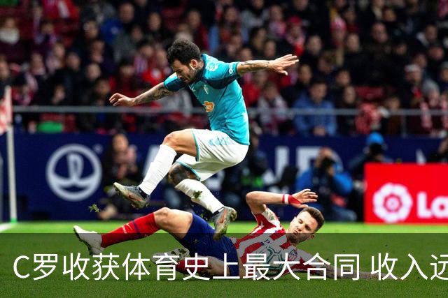 C罗收获体育史上最大合同 收入远超梅西詹姆斯等