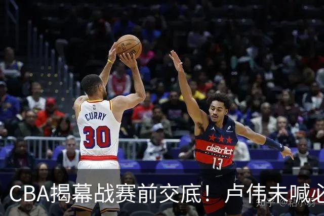 CBA揭幕战赛前交底！卢伟未喊必赢，顾全坦言学习，贺希宁表态挺强硬