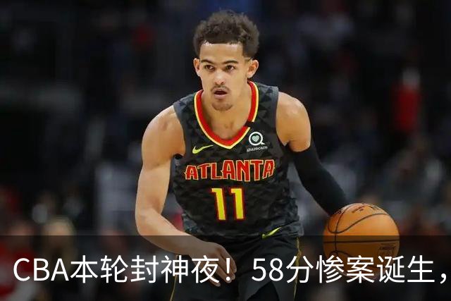 CBA本轮封神夜！58分惨案诞生，广东攻克广厦，上海金身告破
