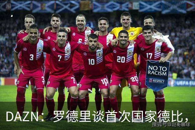 DAZN：罗德里谈首次国家德比，皇马渴望证明自己