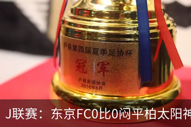 J联赛：东京FC0比0闷平柏太阳神！
