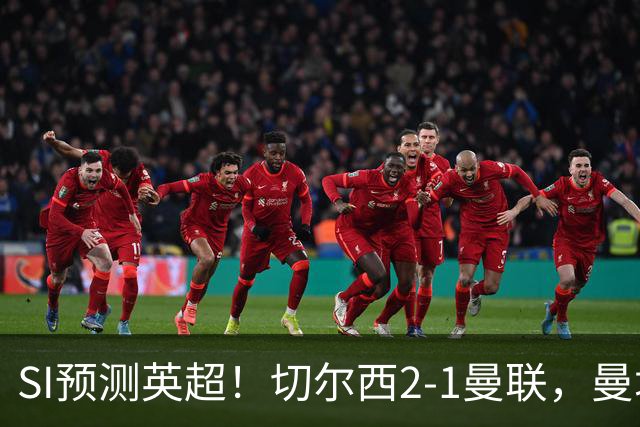 SI预测英超！切尔西2-1曼联，曼城3-2布莱顿，利物浦1-2阿森纳
